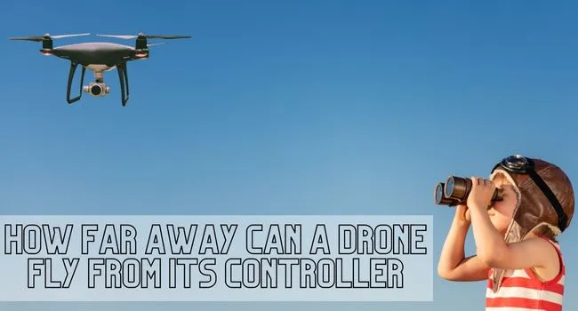 How Far Away Can A Drone Fly From Its Controller